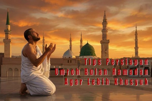 Tips Persiapan Umroh Bulan Ramadan Agar Ibadah Lebih Khusyuk