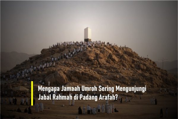 Mengapa Jamaah Umroh Sering Mengunjungi Jabal Rahmah di Padang Arafah?