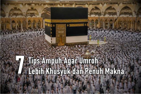 7 Tips Ampuh Agar Umroh Lebih Khusyuk dan Penuh Makna (Jarang Diketahui!)